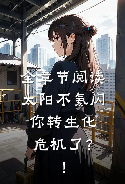 全章节阅读太阳不氦闪，你转生化危机了？！