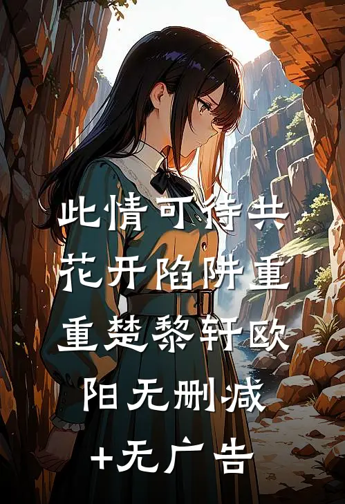 此情可待共花开-陷阱重重楚黎轩欧阳无删减+无广告