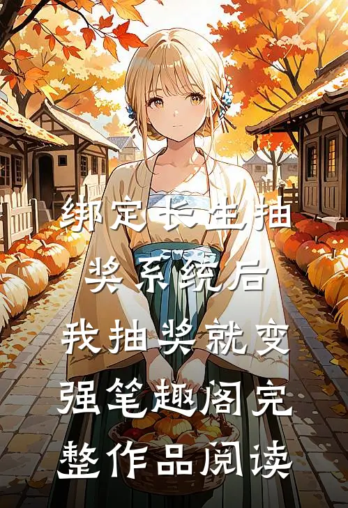 绑定长生抽奖系统后,我抽奖就变强笔趣阁完整作品阅读