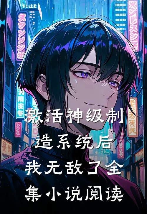 激活神级制造系统后，我无敌了全集小说阅读