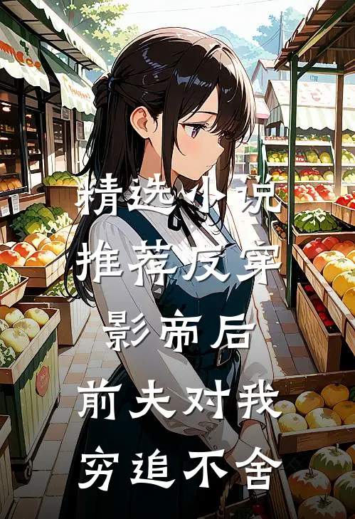 精选小说推荐反穿影帝后，前夫对我穷追不舍