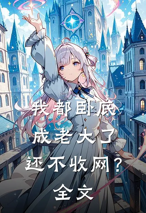 我都卧底成老大了，还不收网？全文