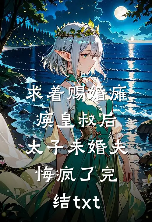 求着赐婚瘫痪皇叔后，太子未婚夫悔疯了完结txt