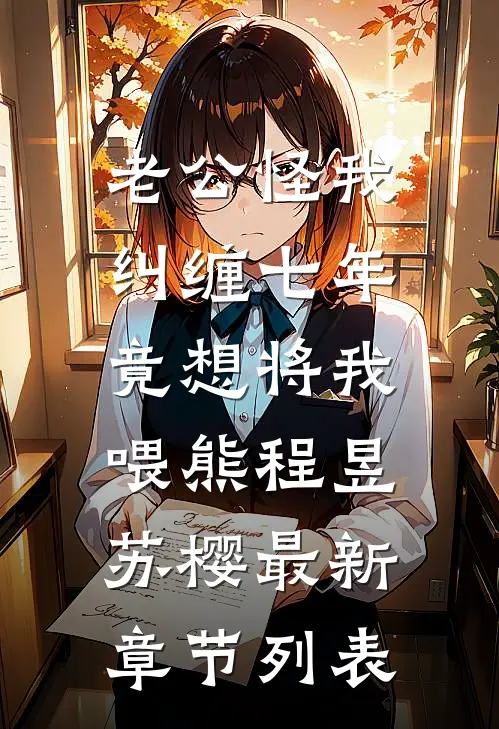 老公怪我纠缠七年，竟想将我喂熊程昱苏樱最新章节列表