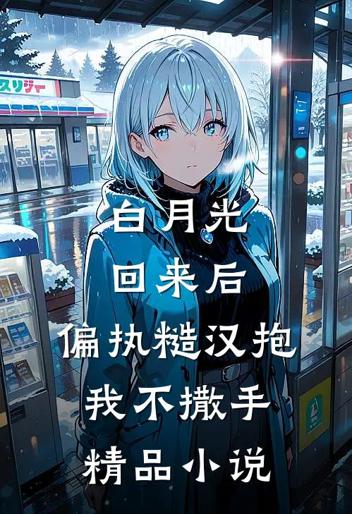 白月光回来后，偏执糙汉抱我不撒手精品小说