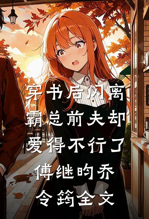 穿书后闪离，霸总前夫却爱得不行了傅继昀乔令筠全文