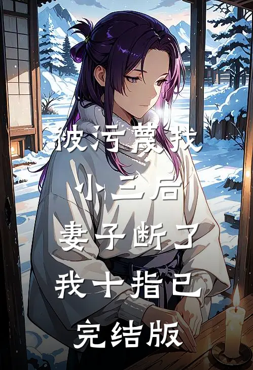 被污蔑找小三后，妻子断了我十指已完结版