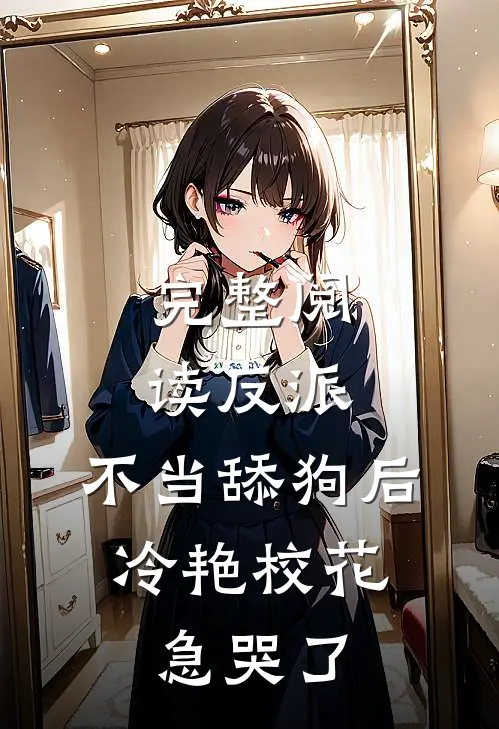 完整阅读反派：不当舔狗后，冷艳校花急哭了