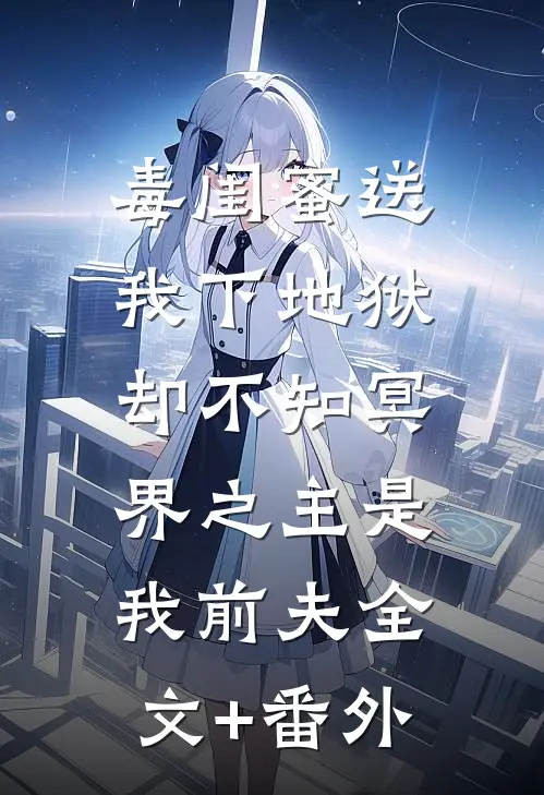 毒闺蜜送我下地狱，却不知冥界之主是我前夫全文+番外