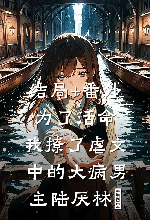 结局+番外为了活命，我撩了虐文中的大病男主陆厌林瑧