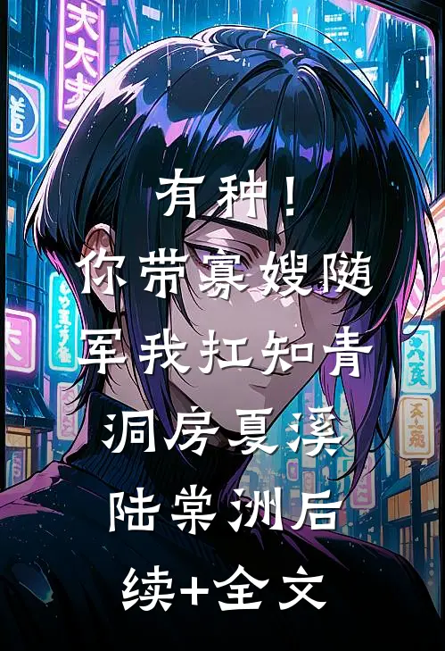 有种！你带寡嫂随军我扛知青洞房夏溪陆棠洲后续+全文