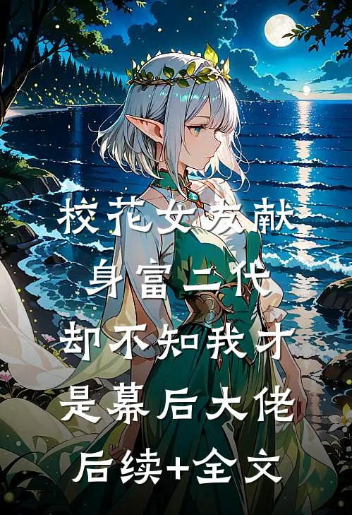 校花女友献身富二代，却不知我才是幕后大佬后续+全文