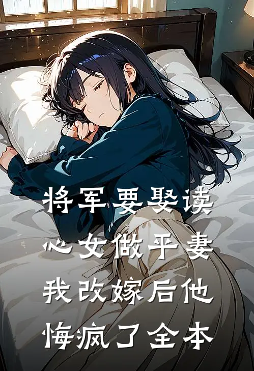 将军要娶读心女做平妻，我改嫁后他悔疯了全本
