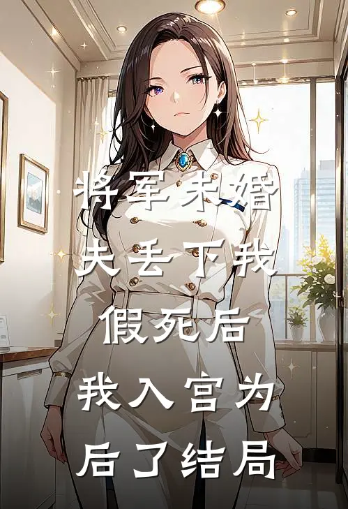将军未婚夫丢下我假死后，我入宫为后了结局