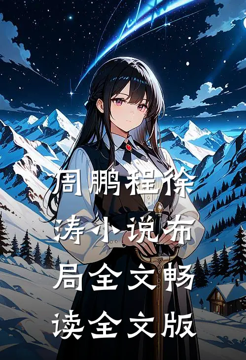 周鹏程徐涛小说布局全文畅读全文版