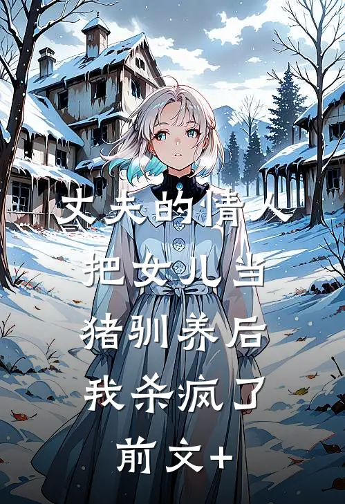 丈夫的情人把女儿当猪驯养后，我杀疯了前文+