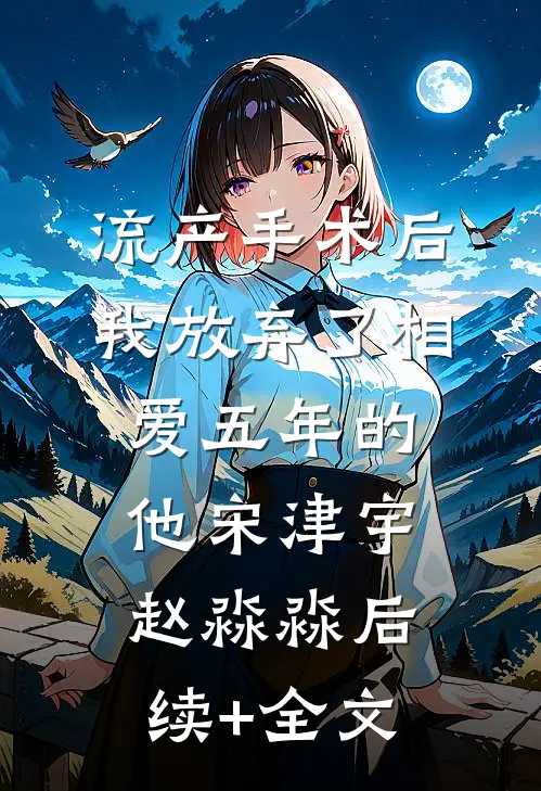 流产手术后，我放弃了相爱五年的他宋津宇赵淼淼后续+全文