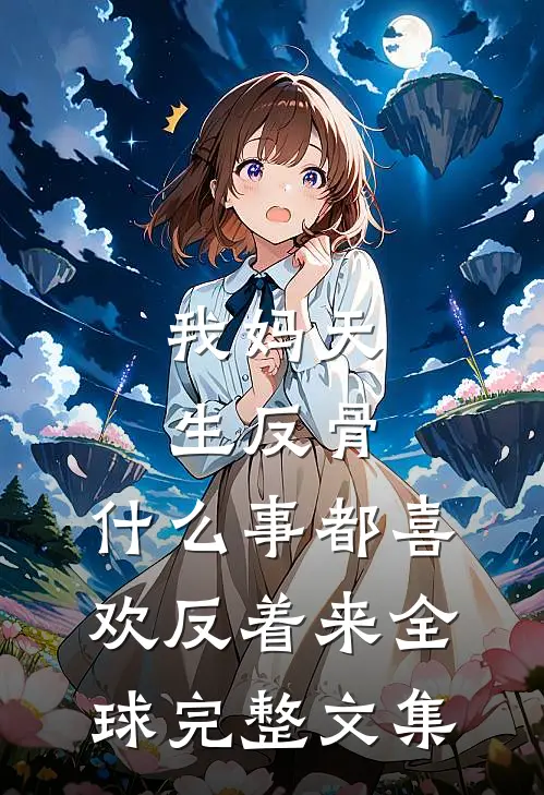 我妈天生反骨，什么事都喜欢反着来全球完整文集