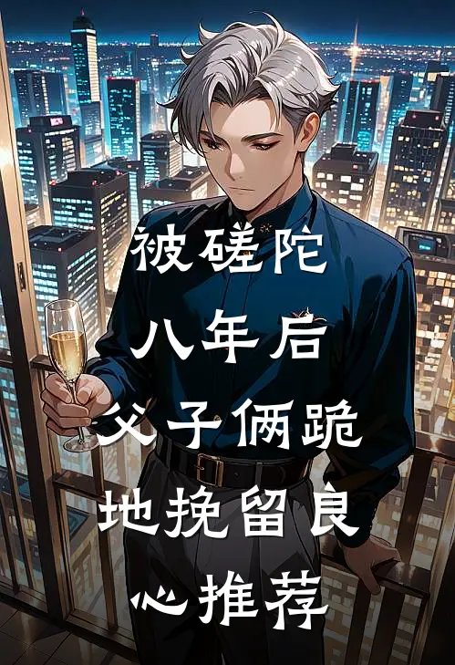 被磋陀八年后，父子俩跪地挽留良心推荐