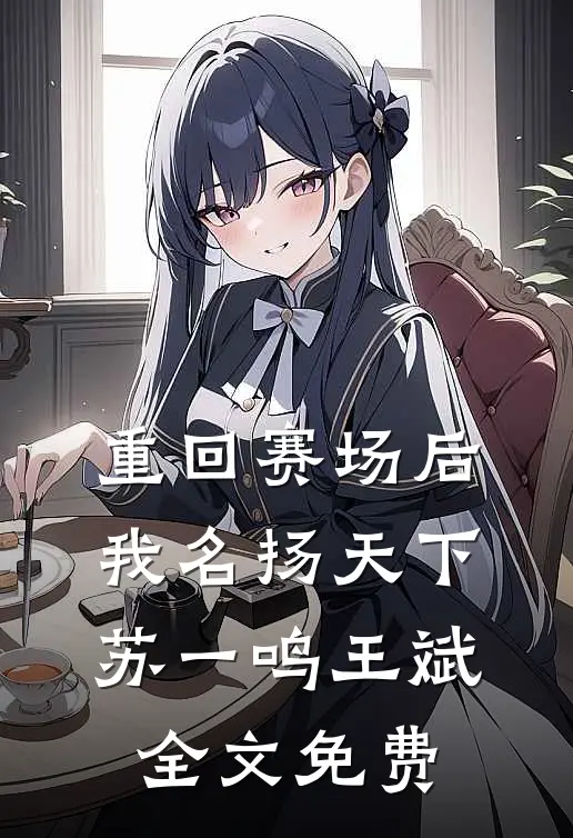 重回赛场后，我名扬天下苏一鸣王斌全文免费