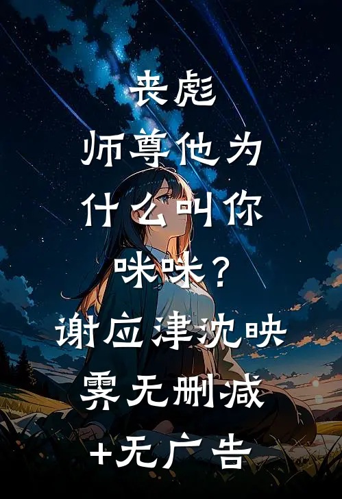 丧彪，师尊他为什么叫你咪咪？谢应津沈映霁无删减+无广告