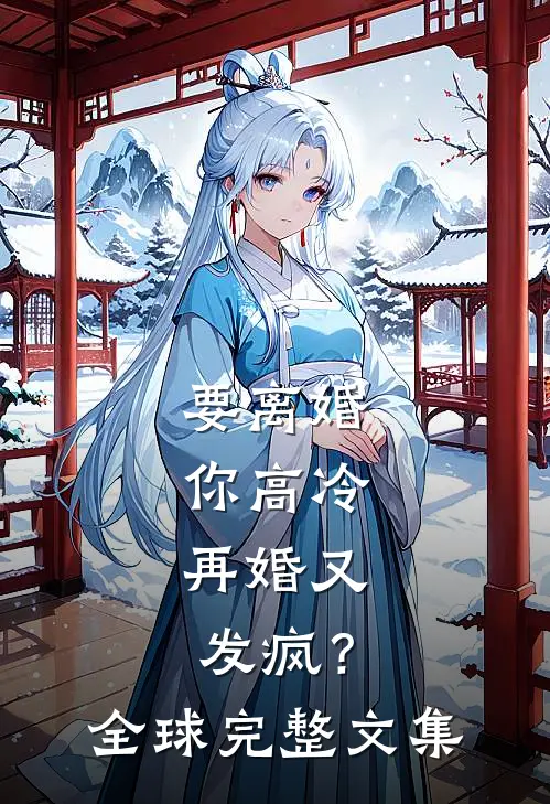 要离婚你高冷，再婚又发疯？全球完整文集