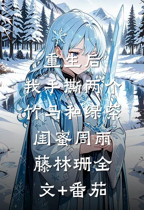重生后，我手撕两个竹马和绿茶闺蜜周雨藤林珊全文+番茄