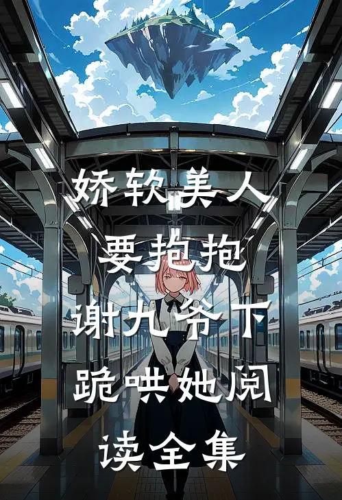 娇软美人要抱抱，谢九爷下跪哄她阅读全集