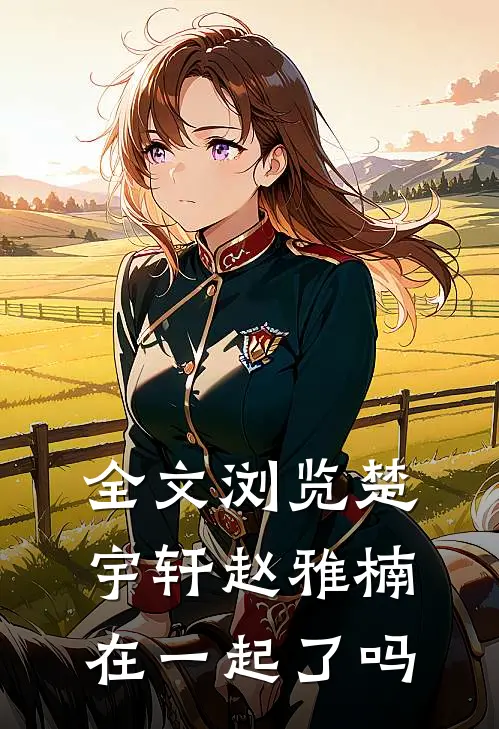 全文浏览楚宇轩赵雅楠在一起了吗