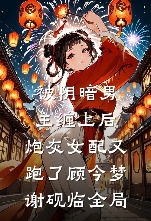 被阴暗男主缠上后，炮灰女配又跑了顾今梦谢砚临全局