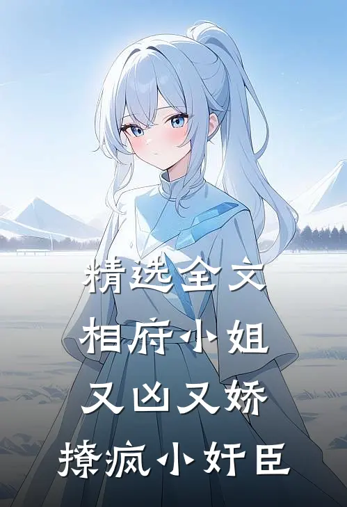 精选全文相府小姐又凶又娇，撩疯小奸臣
