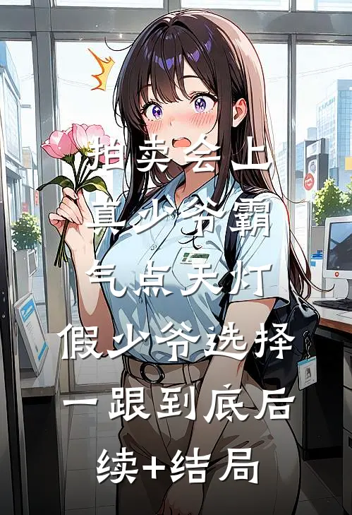 拍卖会上真少爷霸气点天灯，假少爷选择一跟到底后续+结局