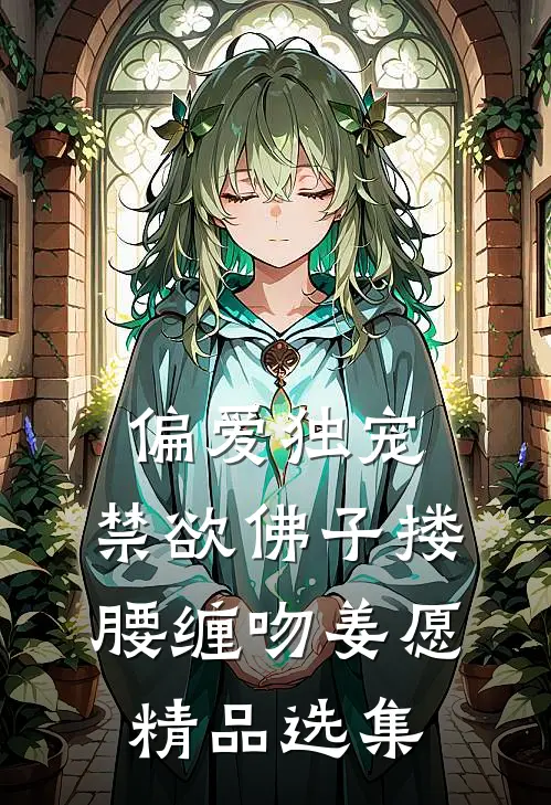 偏爱独宠,禁欲佛子搂腰缠吻姜愿精品选集