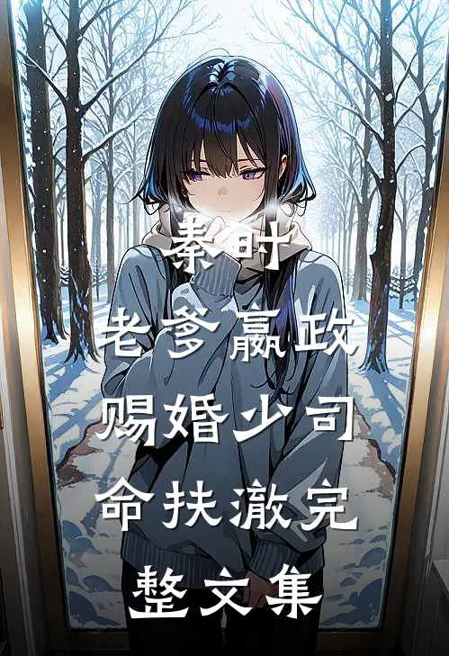秦时:老爹嬴政,赐婚少司命扶澈完整文集