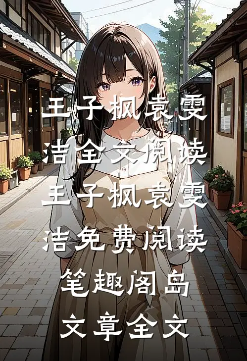 王子枫袁雯洁全文阅读_王子枫袁雯洁免费阅读_笔趣阁岛文章全文