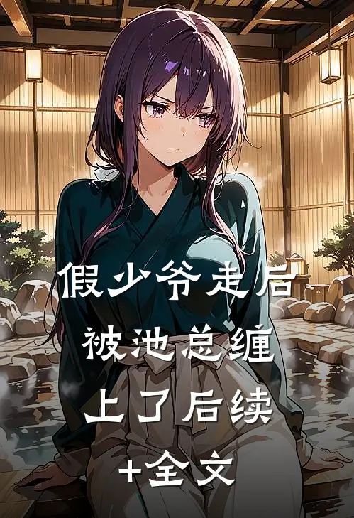 假少爷走后，被池总缠上了后续+全文