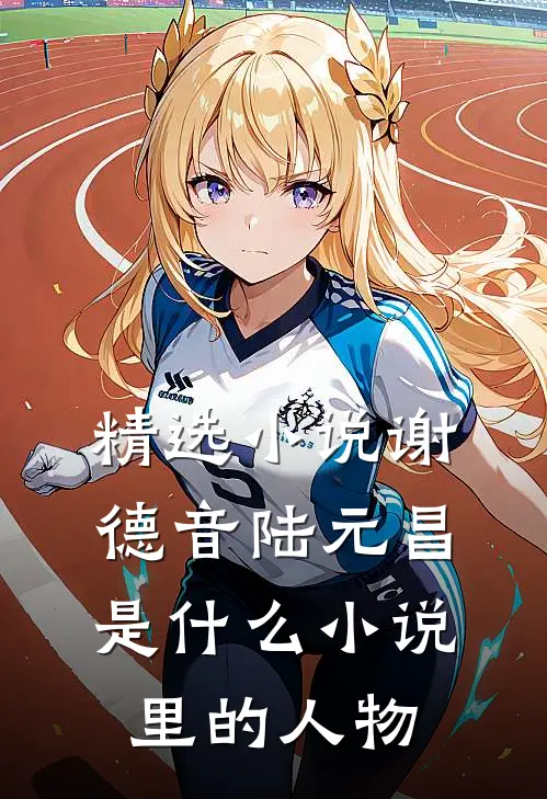 精选小说谢德音陆元昌是什么小说里的人物