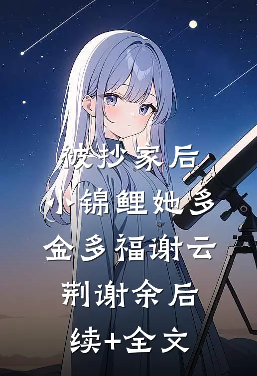 被抄家后，小锦鲤她多金多福谢云荆谢余后续+全文