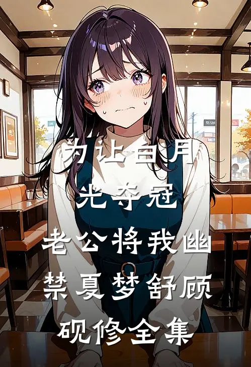 为让白月光夺冠，老公将我幽禁夏梦舒顾砚修全集