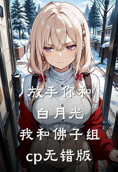 放手你和白月光，我和佛子组cp无错版
