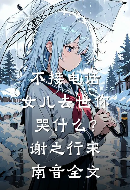 不接电话，女儿去世你哭什么？谢之行宋南音全文