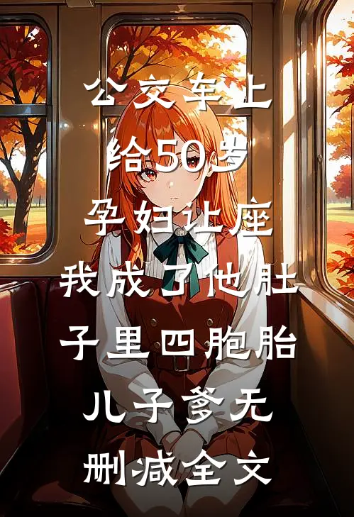 公交车上给50岁孕妇让座，我成了他肚子里四胞胎儿子爹无删减全文