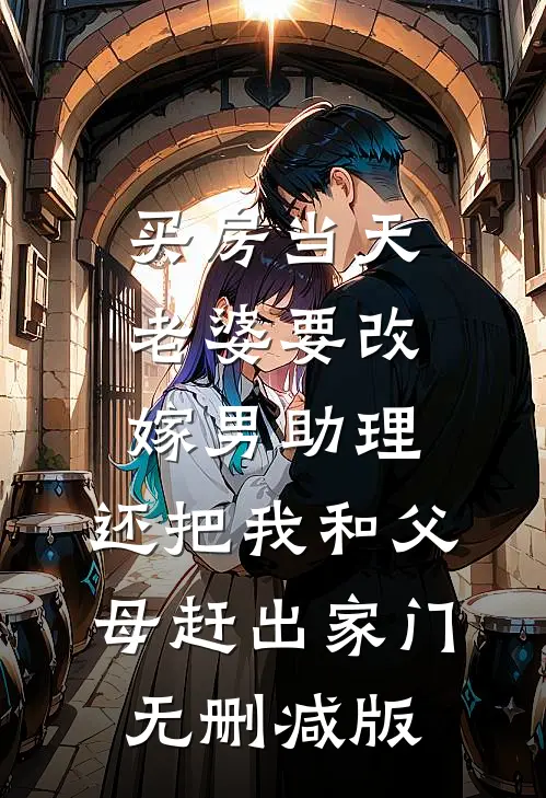 买房当天，老婆要改嫁男助理，还把我和父母赶出家门无删减版