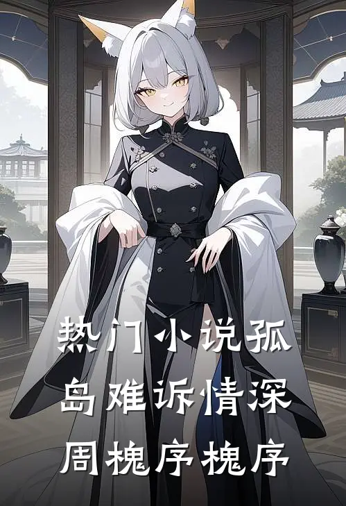 热门小说孤岛难诉情深周槐序槐序