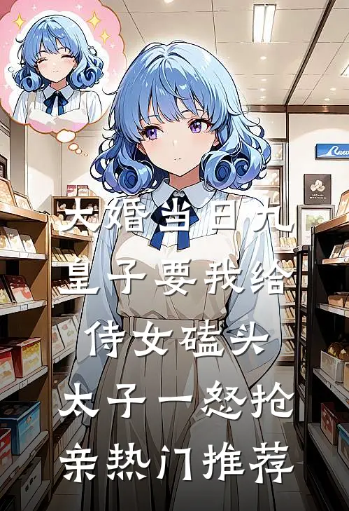 大婚当日九皇子要我给侍女磕头，太子一怒抢亲热门推荐