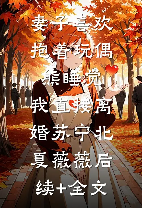 妻子喜欢抱着玩偶熊睡觉，我直接离婚苏宁北夏薇薇后续+全文