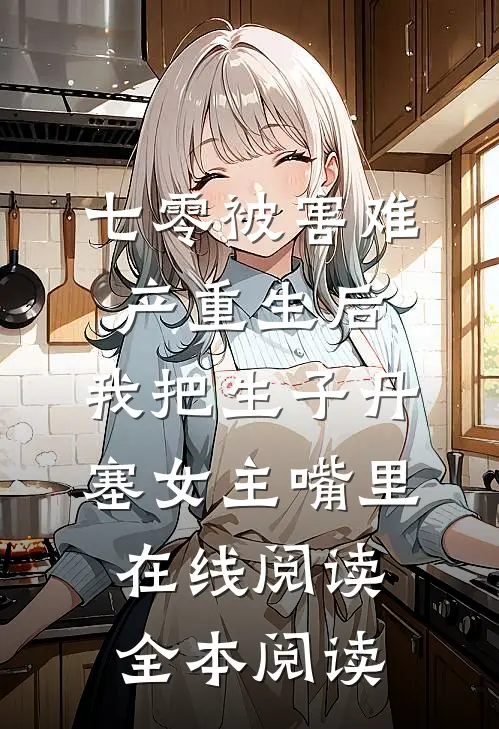 七零被害难产重生后，我把生子丹塞女主嘴里在线阅读全本阅读
