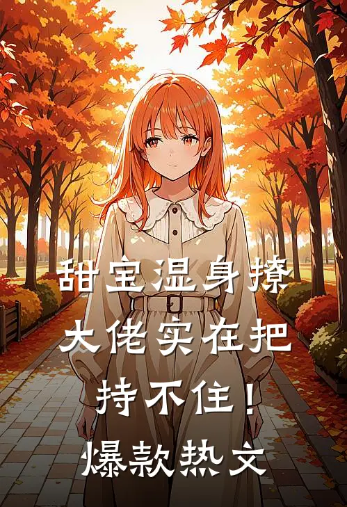 甜宝湿身撩，大佬实在把持不住！爆款热文