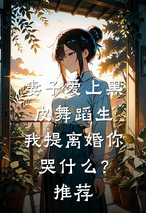 妻子爱上黑皮舞蹈生，我提离婚你哭什么？推荐
