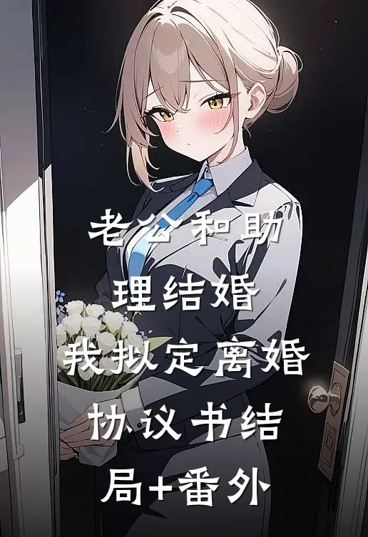 老公和助理结婚，我拟定离婚协议书结局+番外
